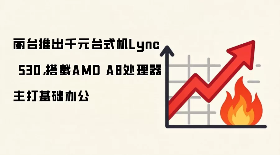 丽台推出千元台式机Lync 530,搭载AMD A8处理器主打基础办公
