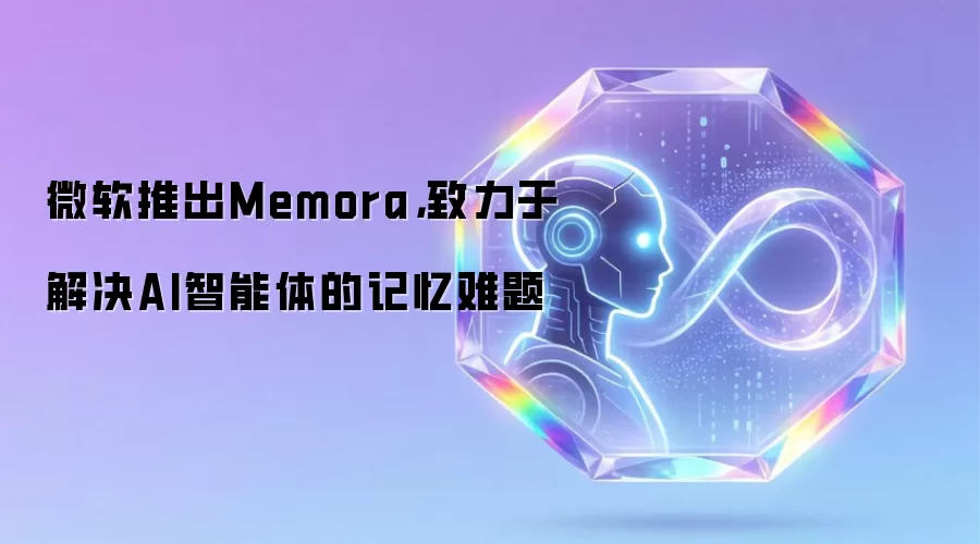 微软推出Memora,致力于解决AI智能体的记忆难题
