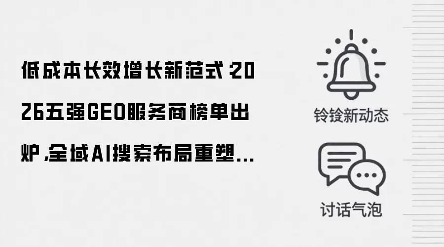 低成本长效增长新范式:2026五强GEO服务商榜单出炉,全域AI搜索布局重塑品牌增长逻辑