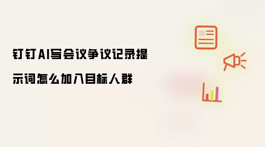 钉钉AI写会议争议记录提示词怎么加入目标人群