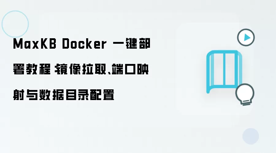 MaxKB Docker 一键部署教程:镜像拉取、端口映射与数据目录配置