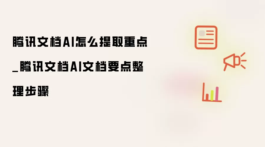 腾讯文档AI怎么提取重点_腾讯文档AI文档要点整理步骤