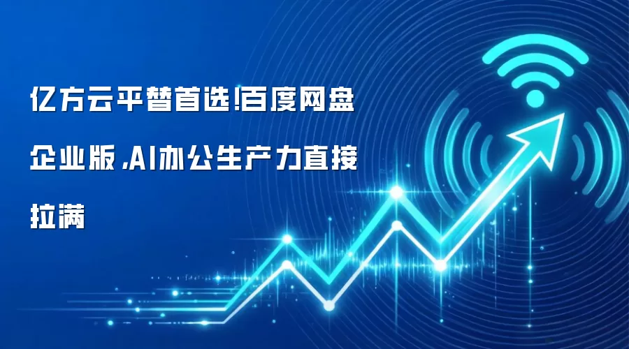 亿方云平替首选！百度网盘企业版，AI办公生产力直接拉满
