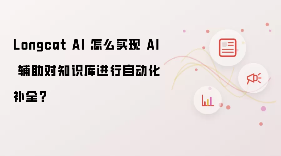 Longcat AI 怎么实现 AI 辅助对知识库进行自动化补全?