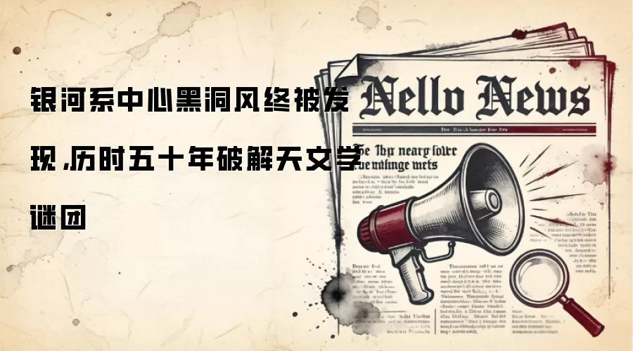 银河系中心黑洞风终被发现,历时五十年破解天文学谜团