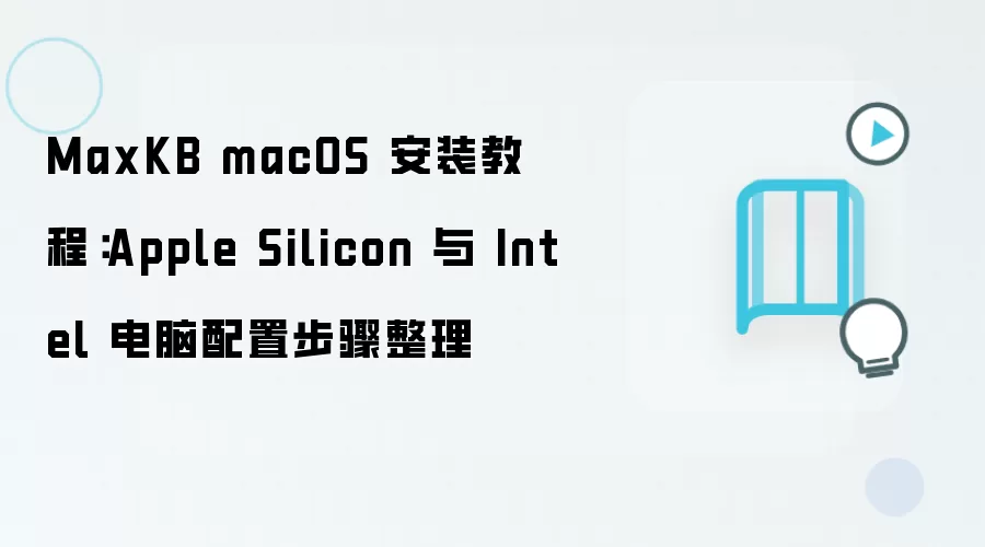 MaxKB macOS 安装教程:Apple Silicon 与 Intel 电脑配置步骤整理