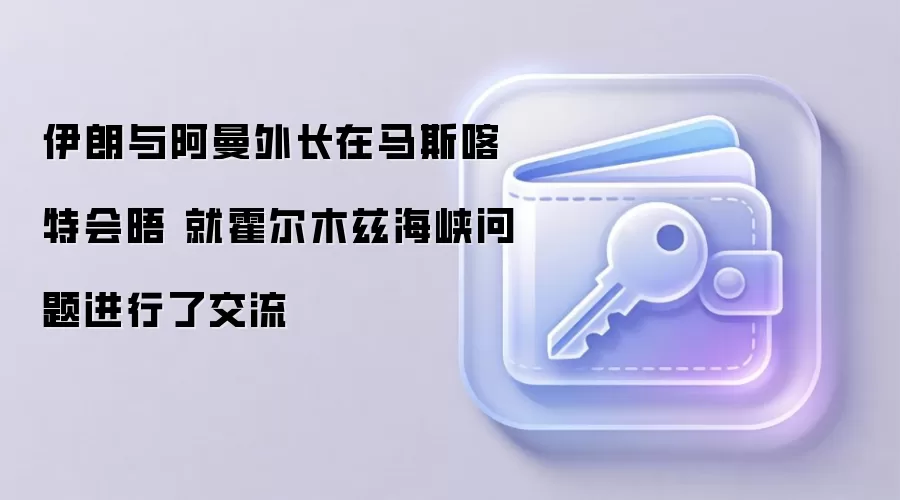 伊朗与阿曼外长在马斯喀特会晤 就霍尔木兹海峡问题进行了交流