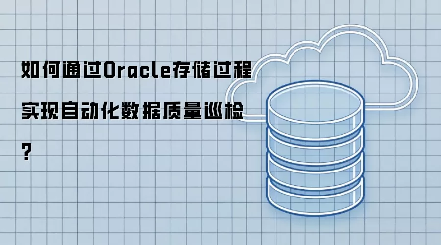 如何通过Oracle存储过程实现自动化数据质量巡检?