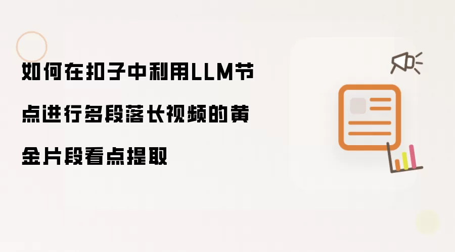 如何在扣子中利用LLM节点进行多段落长视频的黄金片段看点提取