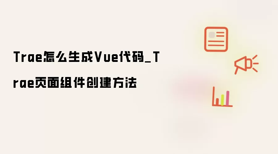 Trae怎么生成Vue代码_Trae页面组件创建方法