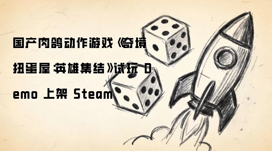 国产肉鸽动作游戏《奇境扭蛋屋:英雄集结》试玩 Demo 上架 Steam