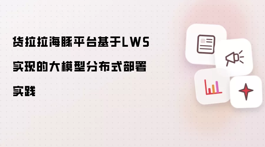 货拉拉海豚平台基于LWS实现的大模型分布式部署实践
