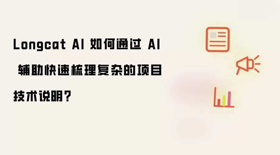 Longcat AI 如何通过 AI 辅助快速梳理复杂的项目技术说明？