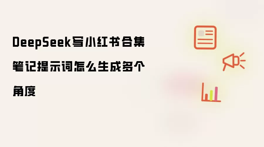 DeepSeek写小红书合集笔记提示词怎么生成多个角度