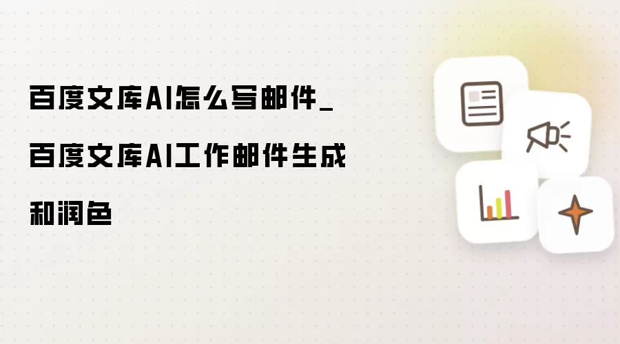 百度文库AI怎么写邮件_百度文库AI工作邮件生成和润色