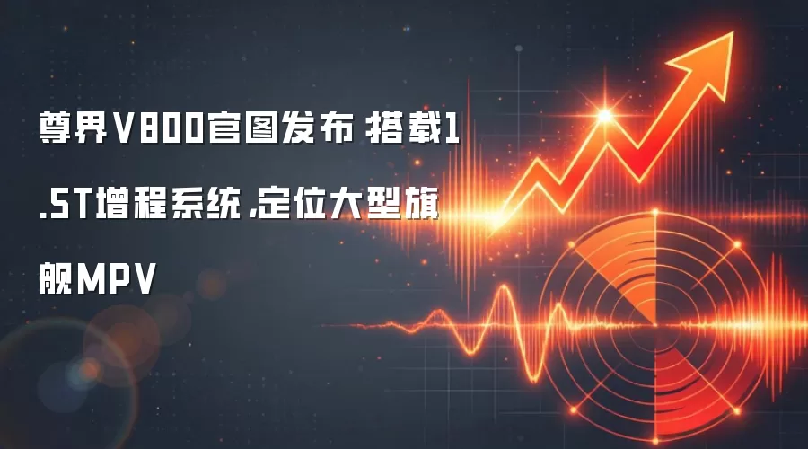 尊界V800官图发布：搭载1.5T增程系统，定位大型旗舰MPV