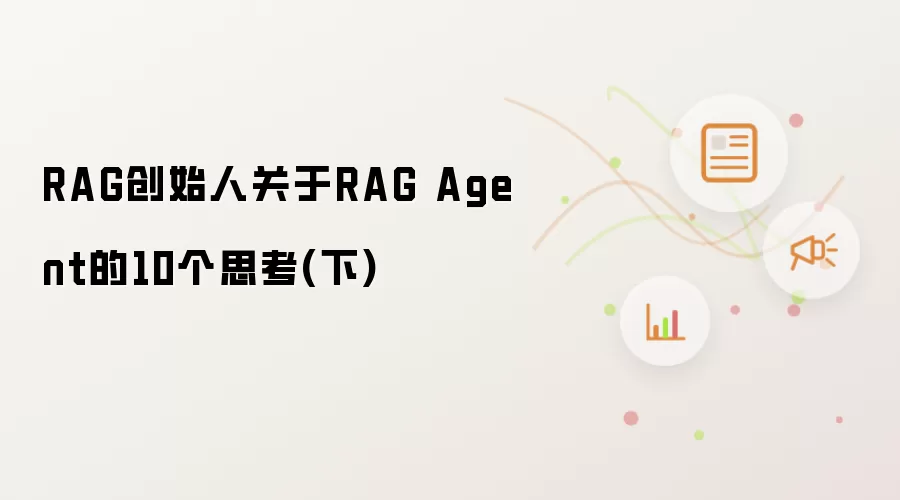 RAG创始人关于RAG Agent的10个思考(下)