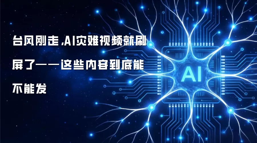 台风刚走,AI灾难视频就刷屏了——这些内容到底能不能发