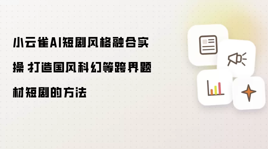小云雀AI短剧风格融合实操:打造国风科幻等跨界题材短剧的方法