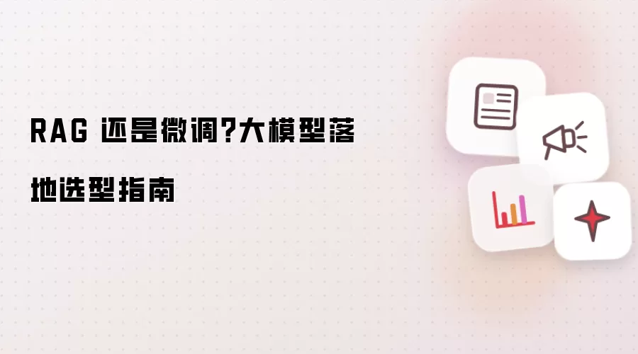 RAG 还是微调？大模型落地选型指南
