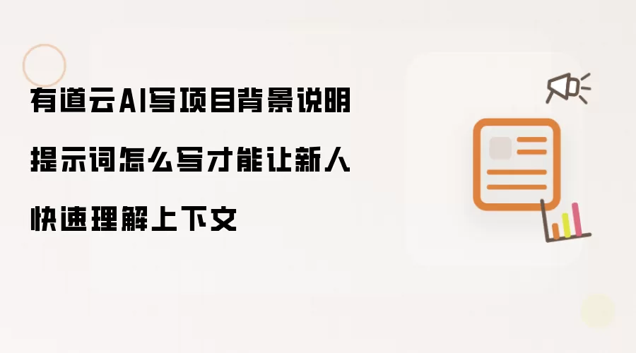 有道云AI写项目背景说明提示词怎么写才能让新人快速理解上下文