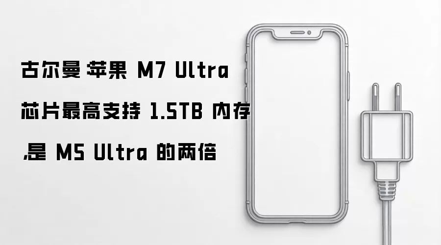 古尔曼:苹果 M7 Ultra 芯片最高支持 1.5TB 内存,是 M5 Ultra 的两倍