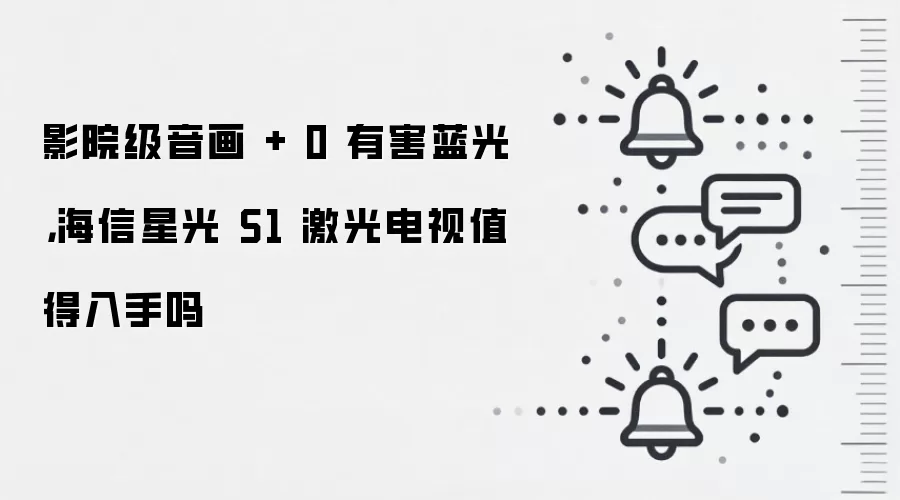 影院级音画 + 0 有害蓝光，海信星光 S1 激光电视值得入手吗