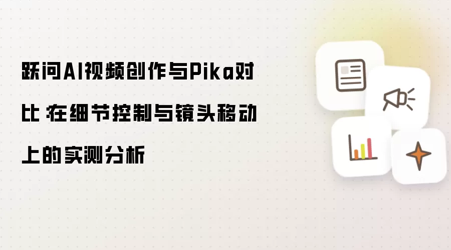 跃问AI视频创作与Pika对比:在细节控制与镜头移动上的实测分析