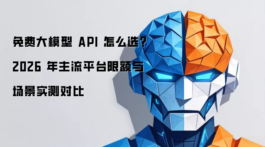 免费大模型 API 怎么选？2026 年主流平台限额与场景实测对比