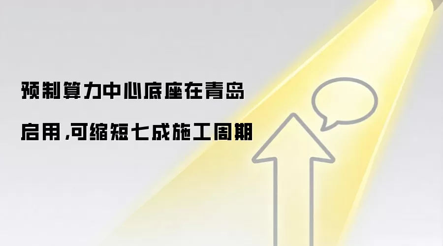 预制算力中心底座在青岛启用,可缩短七成施工周期