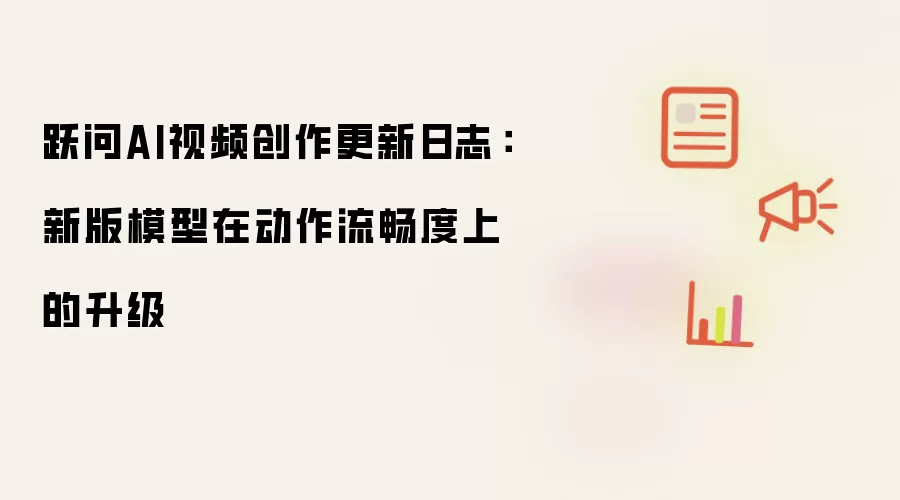 跃问AI视频创作更新日志:新版模型在动作流畅度上的升级
