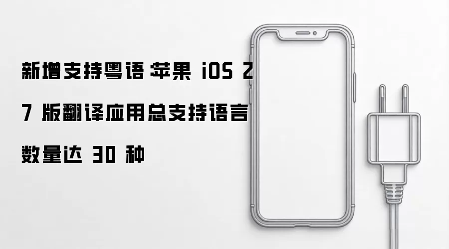 新增支持粤语：苹果 iOS 27 版翻译应用总支持语言数量达 30 种