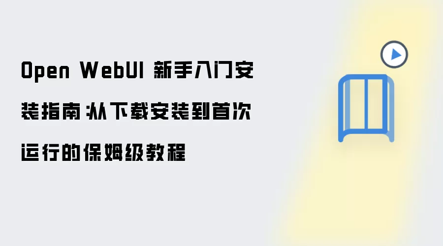 Open WebUI 新手入门安装指南:从下载安装到首次运行的保姆级教程