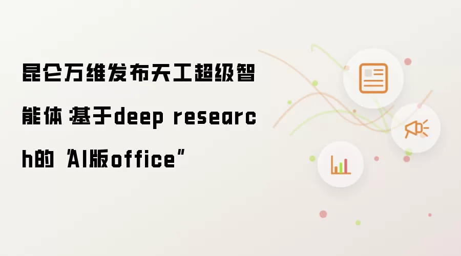 昆仑万维发布天工超级智能体:基于deep research的“AI版office”