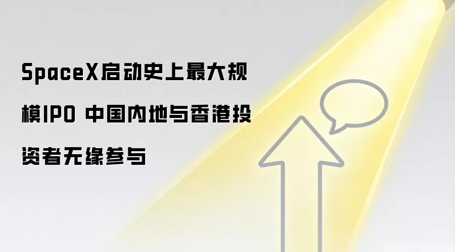 SpaceX启动史上最大规模IPO 中国内地与香港投资者无缘参与