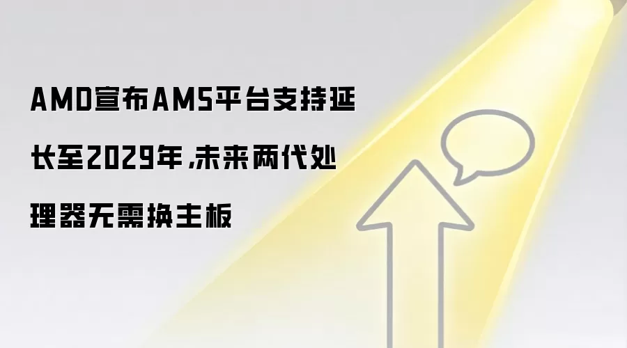 AMD宣布AM5平台支持延长至2029年,未来两代处理器无需换主板