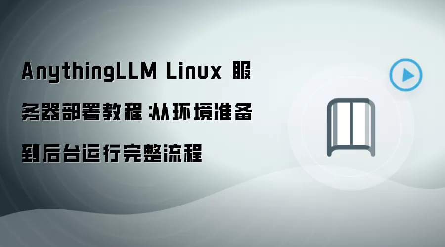 AnythingLLM Linux 服务器部署教程:从环境准备到后台运行完整流程