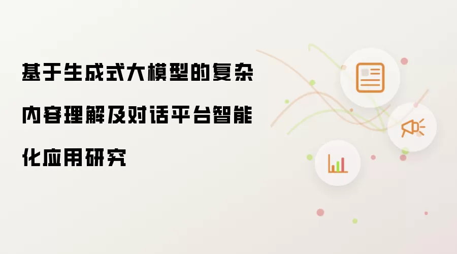 基于生成式大模型的复杂内容理解及对话平台智能化应用研究