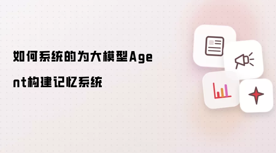 如何系统的为大模型Agent构建记忆系统