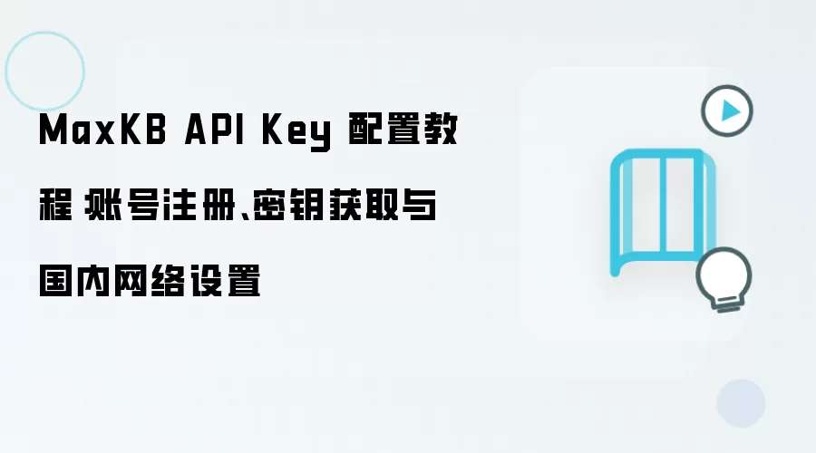 MaxKB API Key 配置教程:账号注册、密钥获取与国内网络设置