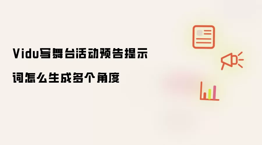 Vidu写舞台活动预告提示词怎么生成多个角度