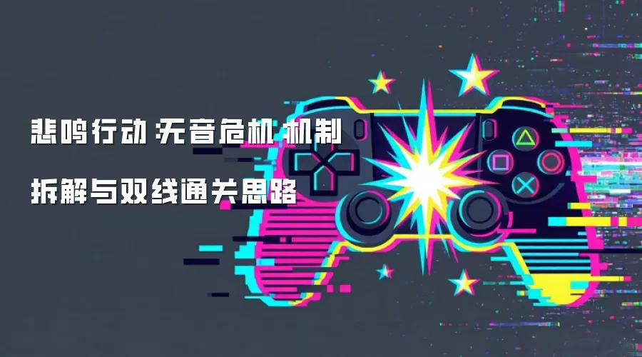 悲鸣行动:无音危机:机制拆解与双线通关思路