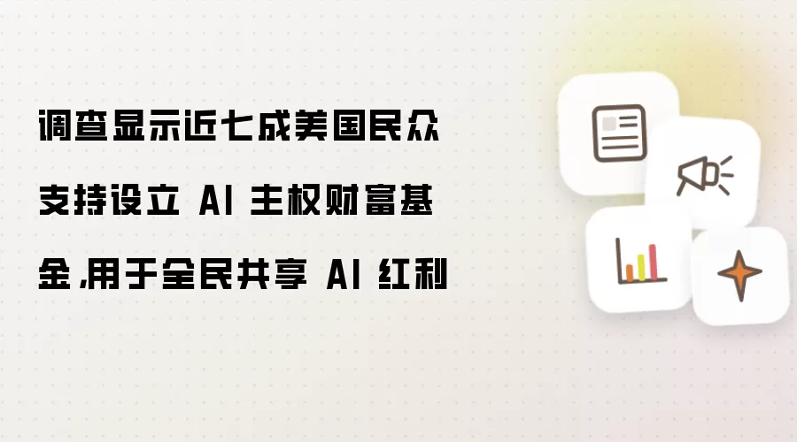调查显示近七成美国民众支持设立 AI 主权财富基金,用于全民共享 AI 红利