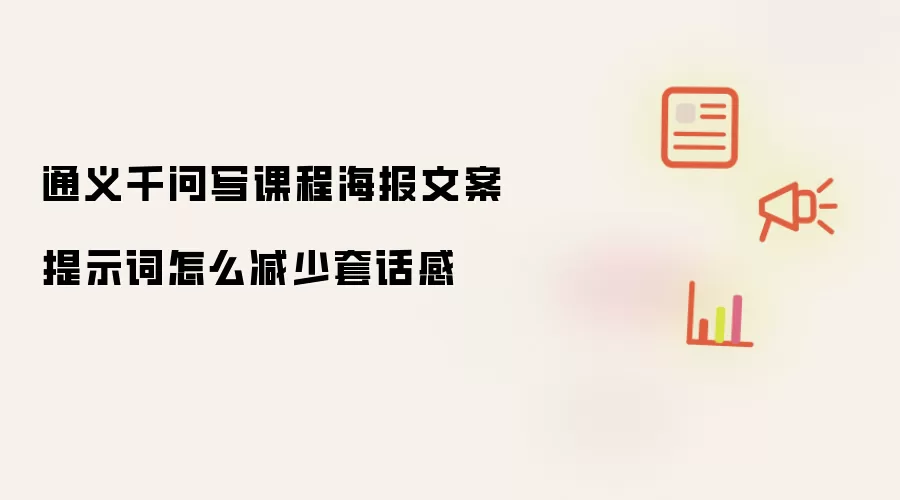 通义千问写课程海报文案提示词怎么减少套话感