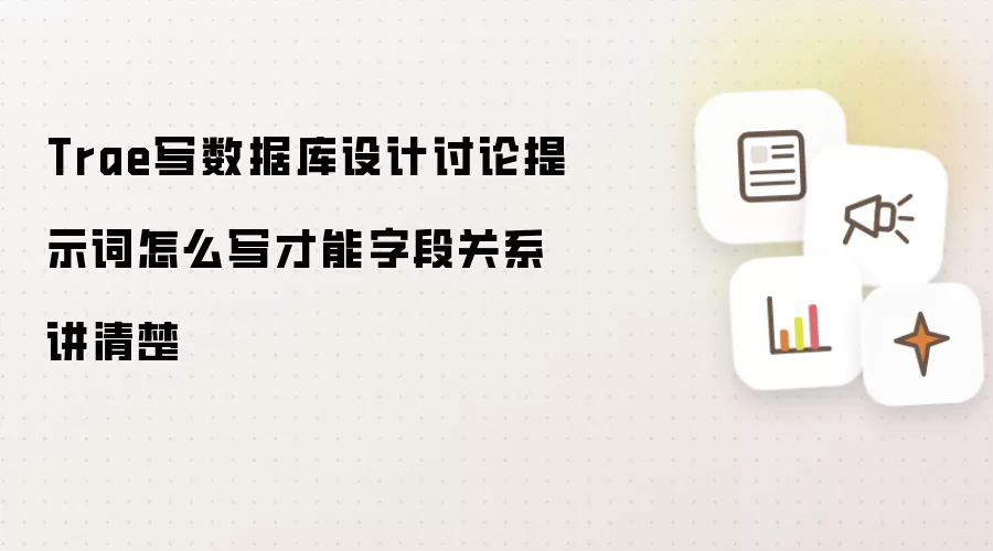 Trae写数据库设计讨论提示词怎么写才能字段关系讲清楚
