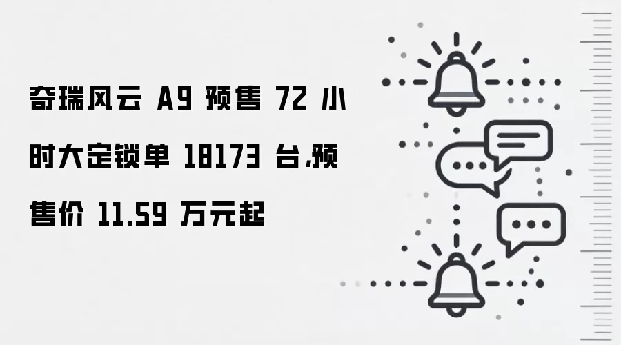 奇瑞风云 A9 预售 72 小时大定锁单 18173 台，预售价 11.59 万元起