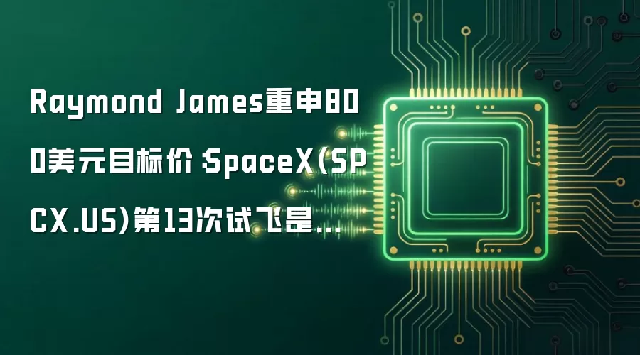 Raymond James重申800美元目标价:SpaceX(SPCX.US)第13次试飞是投资逻辑的“执行检验
