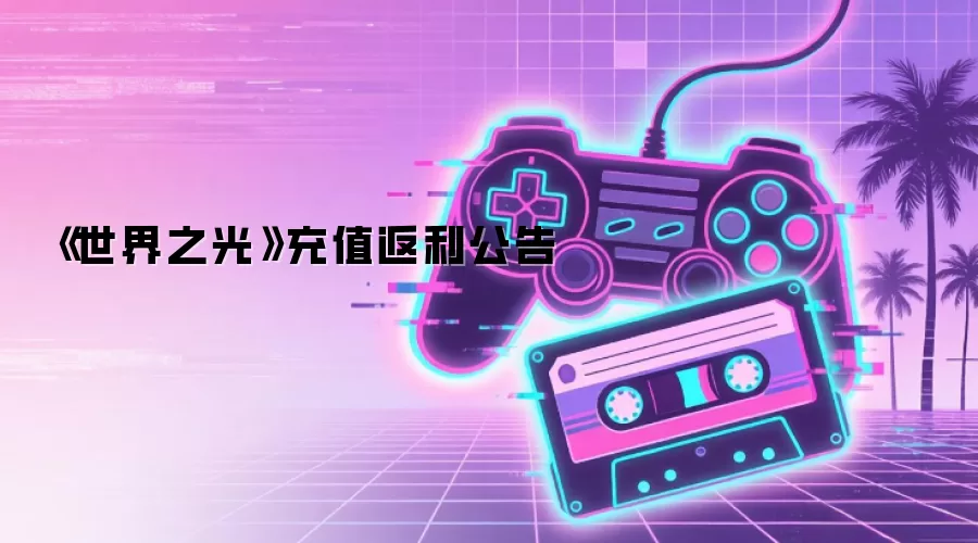 《世界之光》充值返利公告