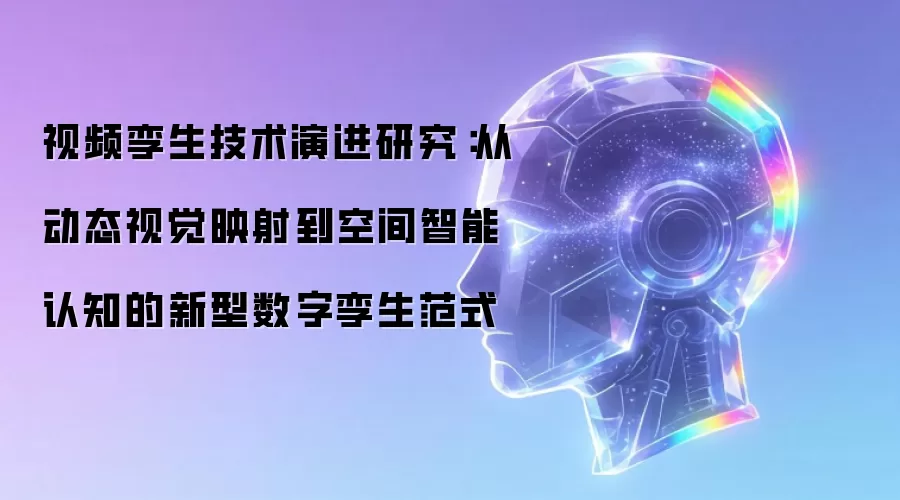视频孪生技术演进研究:从动态视觉映射到空间智能认知的新型数字孪生范式