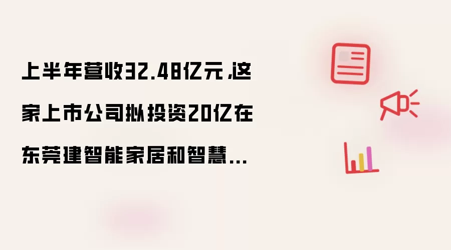 上半年营收32.48亿元,这家上市公司拟投资20亿在东莞建智能家居和智慧安防产品制造项目